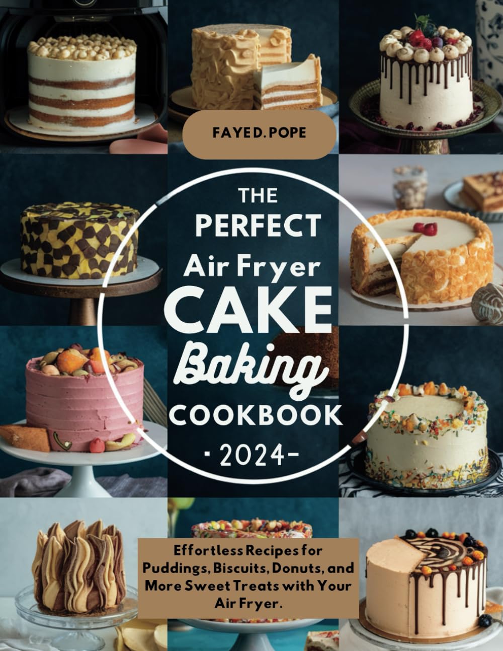 THE PERFECT AIR FRYER CAKE BAKING COOKBOOK 2024: Effortless Recipes for Puddings, Biscuits, Donuts, and More Sweet Treats with Your Air Fryer.
