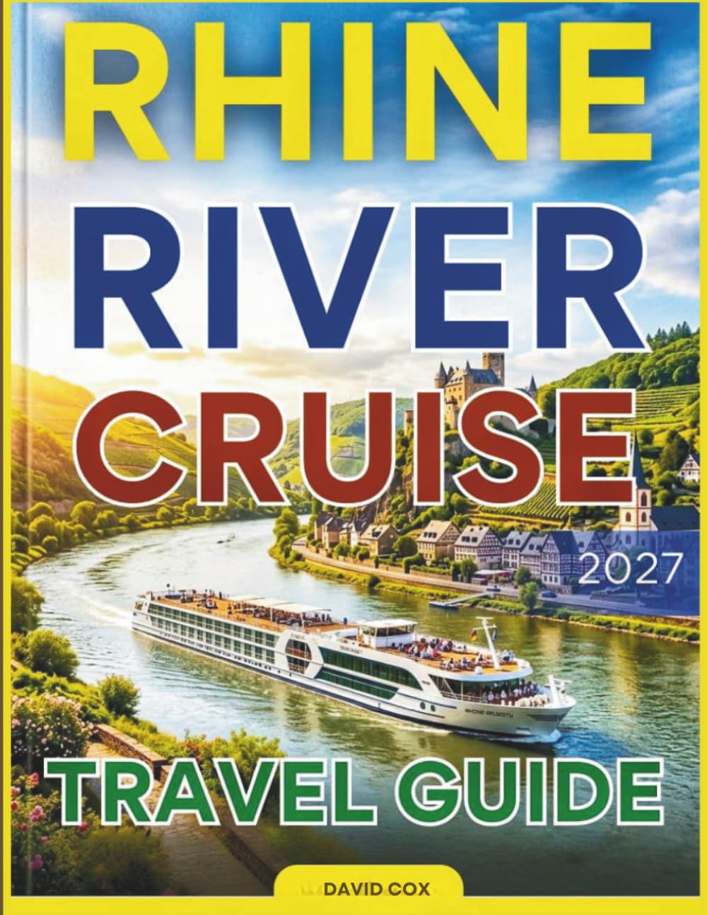 RHINE RIVER CRUISE TRAVEL GUIDE 2026-2027: Your Ultimate Journey Through Europe's Most Scenic Waterway: From Castles and Vineyards to Charming Towns and Culinary Delights