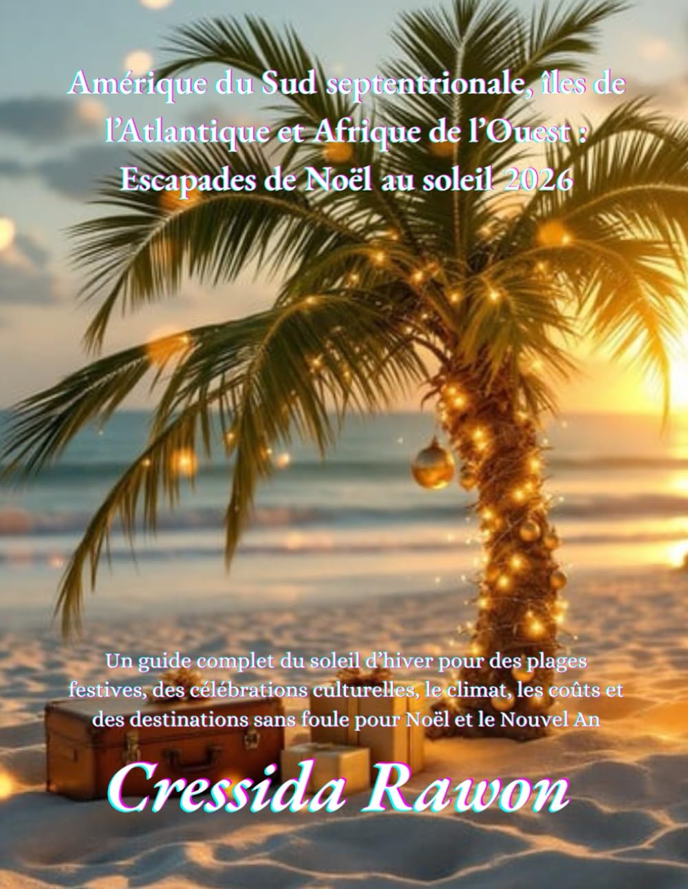 Amérique du Sud septentrionale, îles de l’Atlantique et Afrique de l’Ouest : Escapades de Noël au soleil 2026: Un guide complet du soleil d’hiver pour ... le climat, les coûts et des destinations