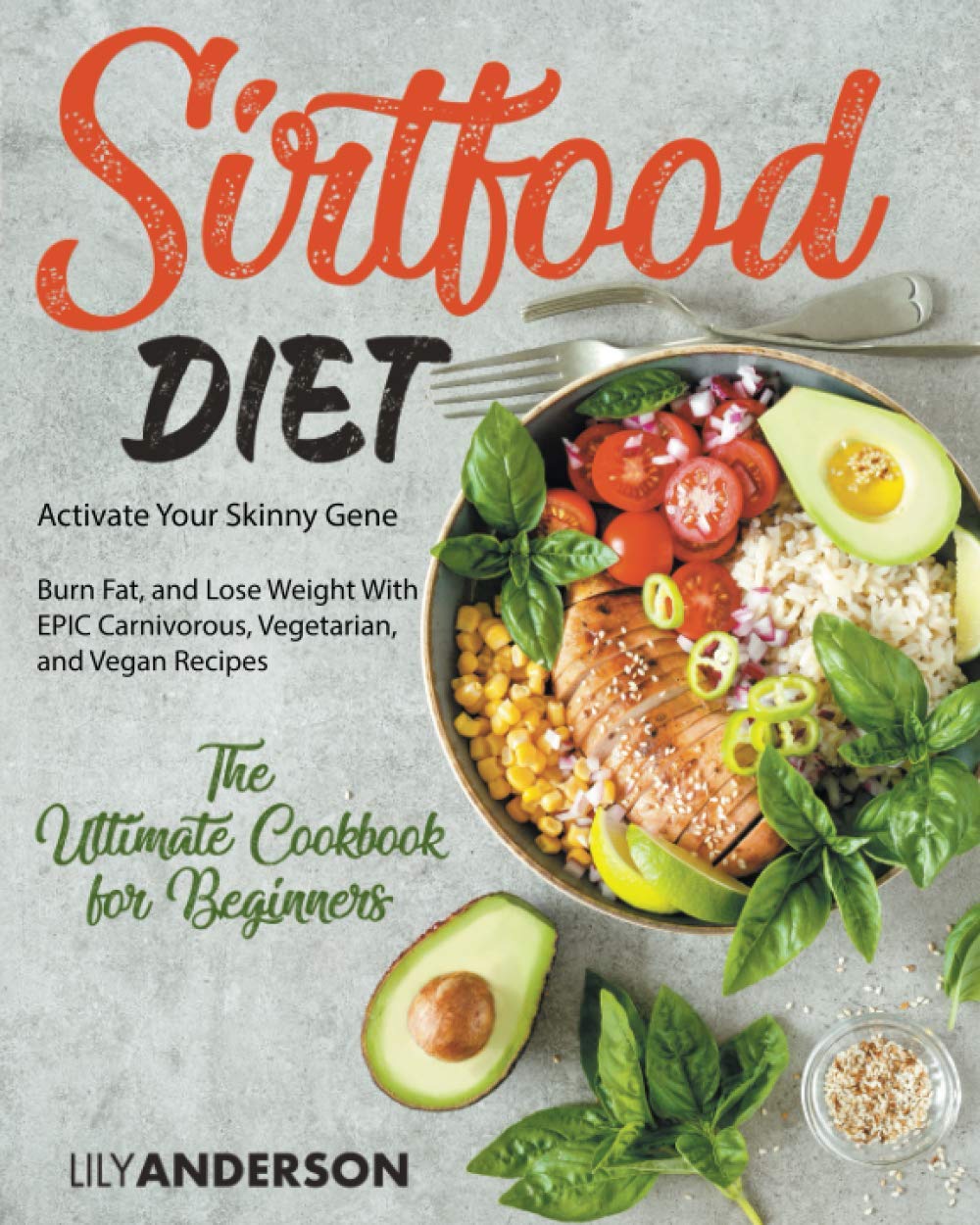 Sirtfood Diet: Activate Your Skinny Gene, Burn Fat, and Lose Weight With EPIC Carnivorous, Vegetarian, and Vegan Recipes | The Ultimate Cookbook For Beginners