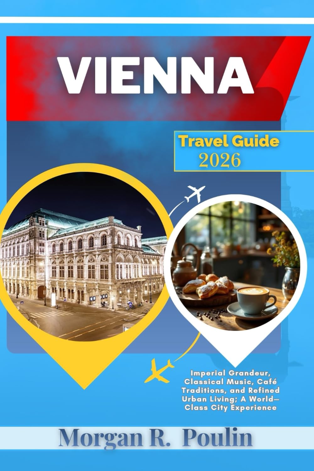 VIENNA TRAVEL GUIDE 2026: Imperial Grandeur, Classical Music, Café Traditions, and Refined Urban Living—A World-Class City Experience