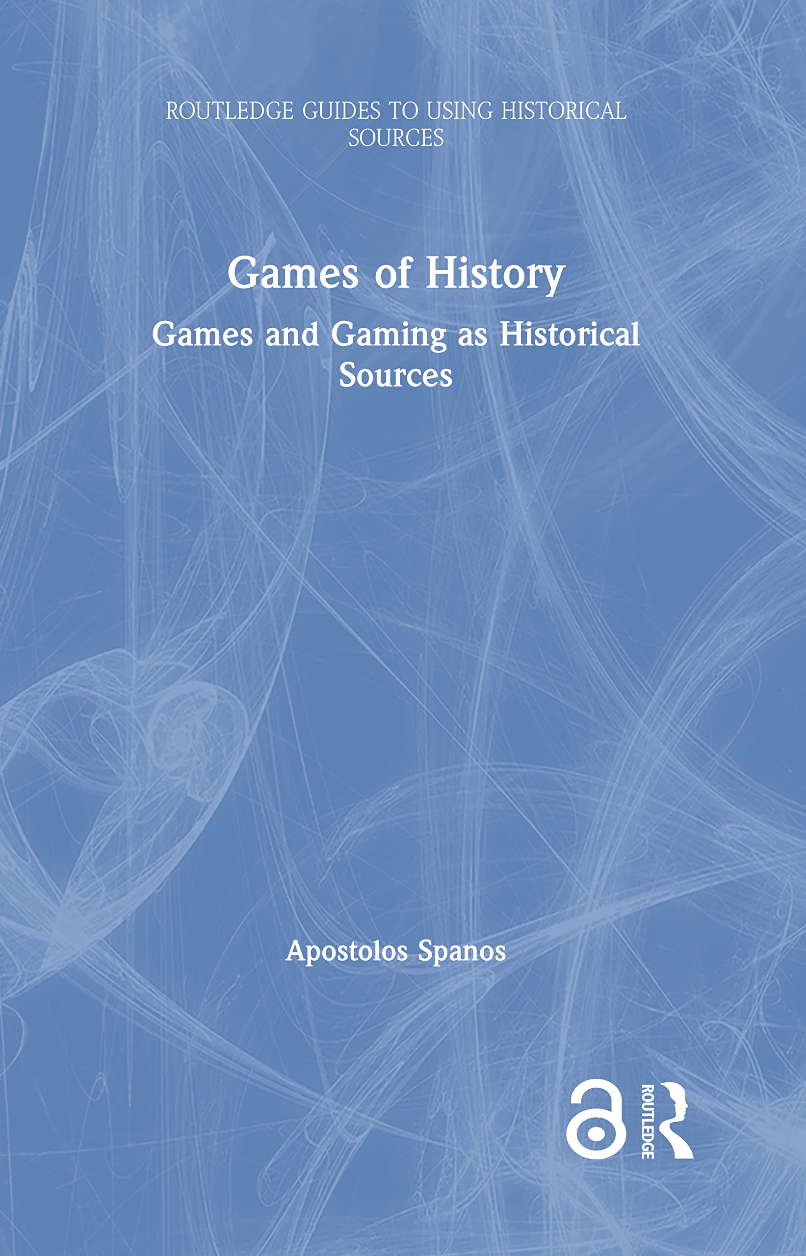 Games of History: Games and Gaming as Historical Sources (Routledge Guides to Using Historical Sources)