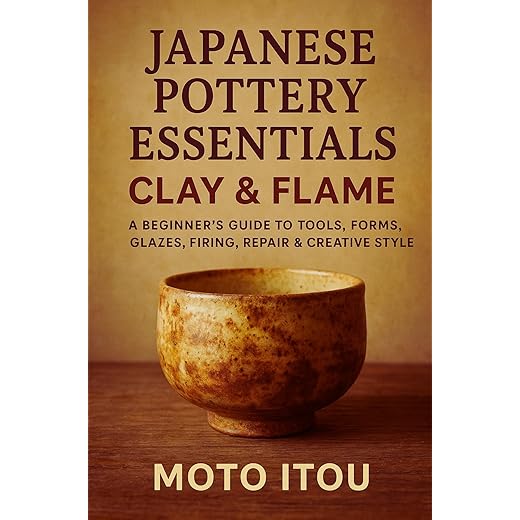 Japanese Pottery Essentials: Clay & Flame: A Beginner’s Guide to Tools, Forms, Glazes, Firing, Repair & Creative Style