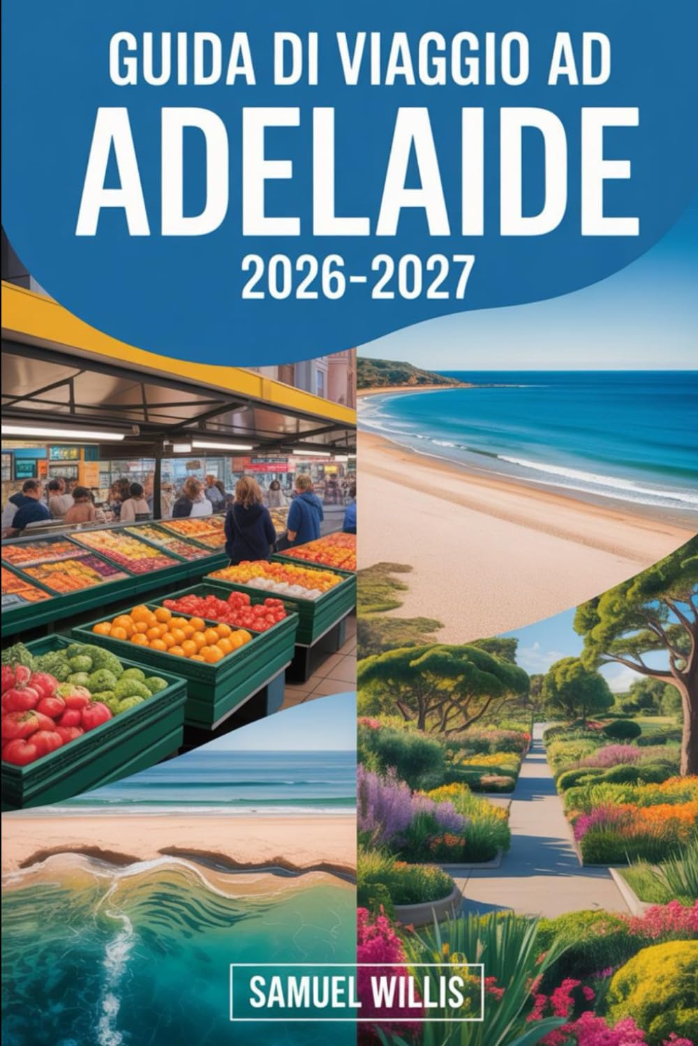 GUIDA DI VIAGGIO AD ADELAIDE 2026-2027: Guida per visitatori esordienti ad Adelaide, Glenelg Beach, Barossa Valley, Adelaide Hills, Kangaroo Island, ... vino ed esperienze dell'Australia Meridionale