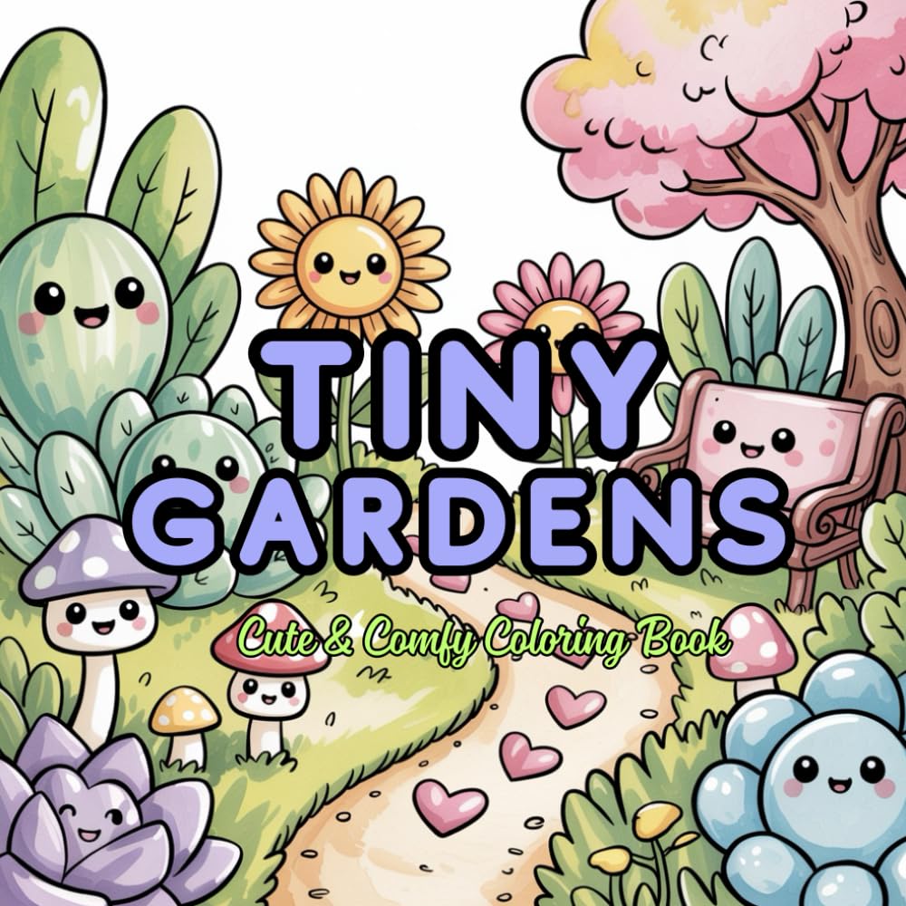 TINY GARDENS Cute & Comfy Coloring Book: Adorable Kawaii Mini Gardens to Relax, Unwind and Color Perfect for Adults, Teens and Cozy Art Lovers