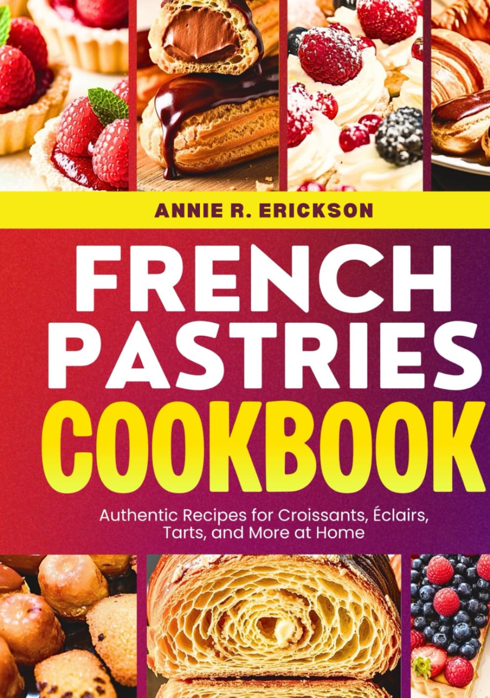 French Pastries Cookbook: Authentic Recipes for Croissants, Eclairs, Tarts, and More at Home      Hardcover – December 5, 2025