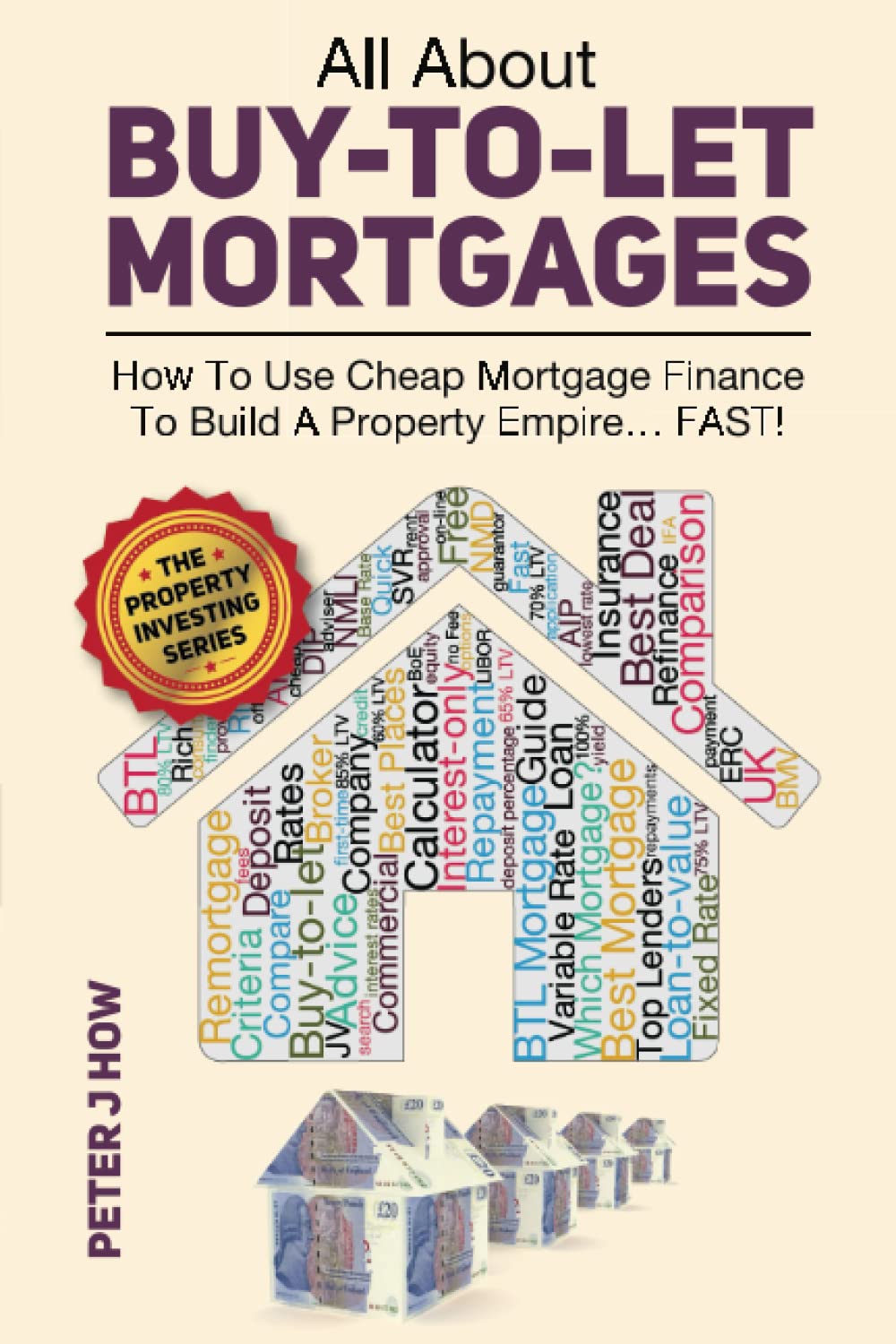 All About Buy-To-Let Mortgages: How To Use Cheap Mortgage Finance To Build A Property Empire...FAST!