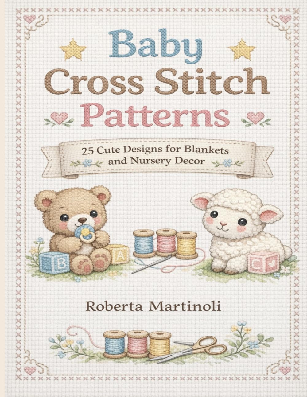Baby Cross Stitch Patterns: 25 Cute Designs for Blankets and Nursery Decor: Adorable animals, soft designs and decorative borders easy to stitch for baby gifts and bedding      Paperback – March 25, 2026