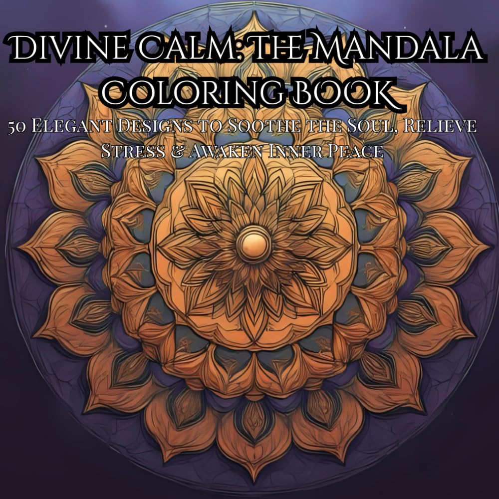 Divine Calm: The Mandala Coloring Book (—50 Elegant Designs for Relaxation, Mindfulness, and Stress Relief: “50 Elegant Mandala Designs to Soothe the Soul, Relieve Stress, and Awaken Inner Peace”