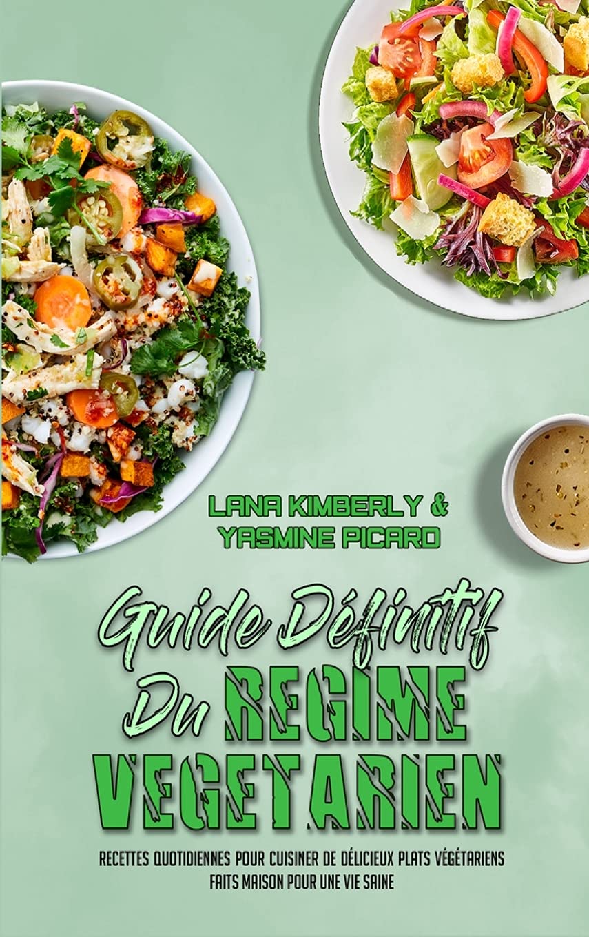 Guide Définitif Du Régime Végétarien: Recettes Quotidiennes Pour Cuisiner De Délicieux Plats Végétariens Faits Maison Pour Une Vie Saine (Ultimate Guide To Plant Based Diet) (French Version)