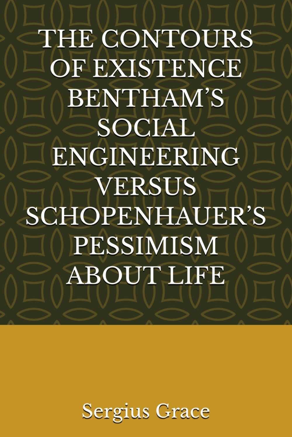 THE CONTOURS OF EXISTENCE BENTHAM’S SOCIAL ENGINEERING VERSUS SCHOPENHAUER’S PESSIMISM ABOUT LIFE