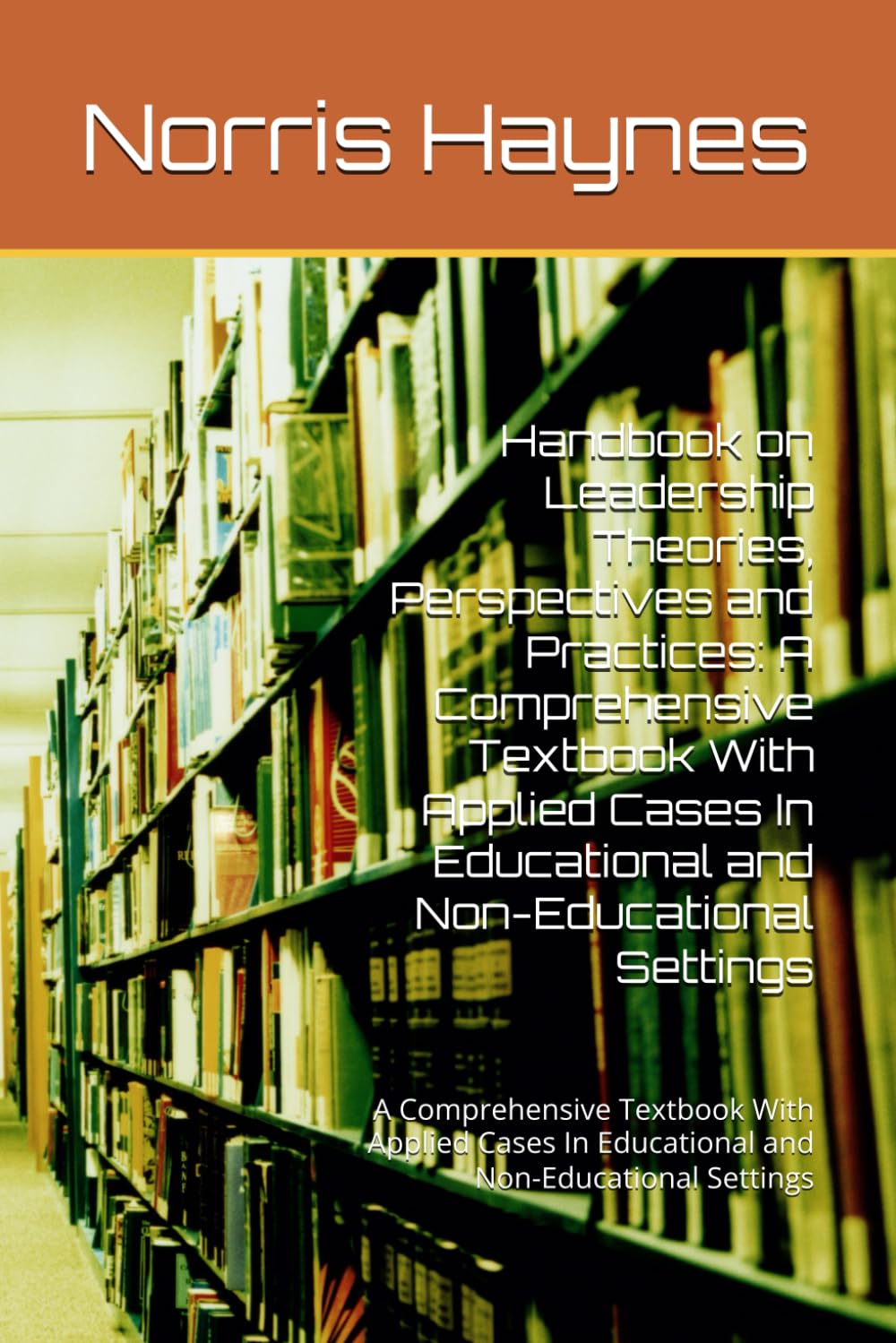 Handbook on Leadership Theories, Perspectives and Practices: A Comprehensive Textbook With Applied Cases In Educational and Non-Educational Settings: ... In Education and Educational Leadership)