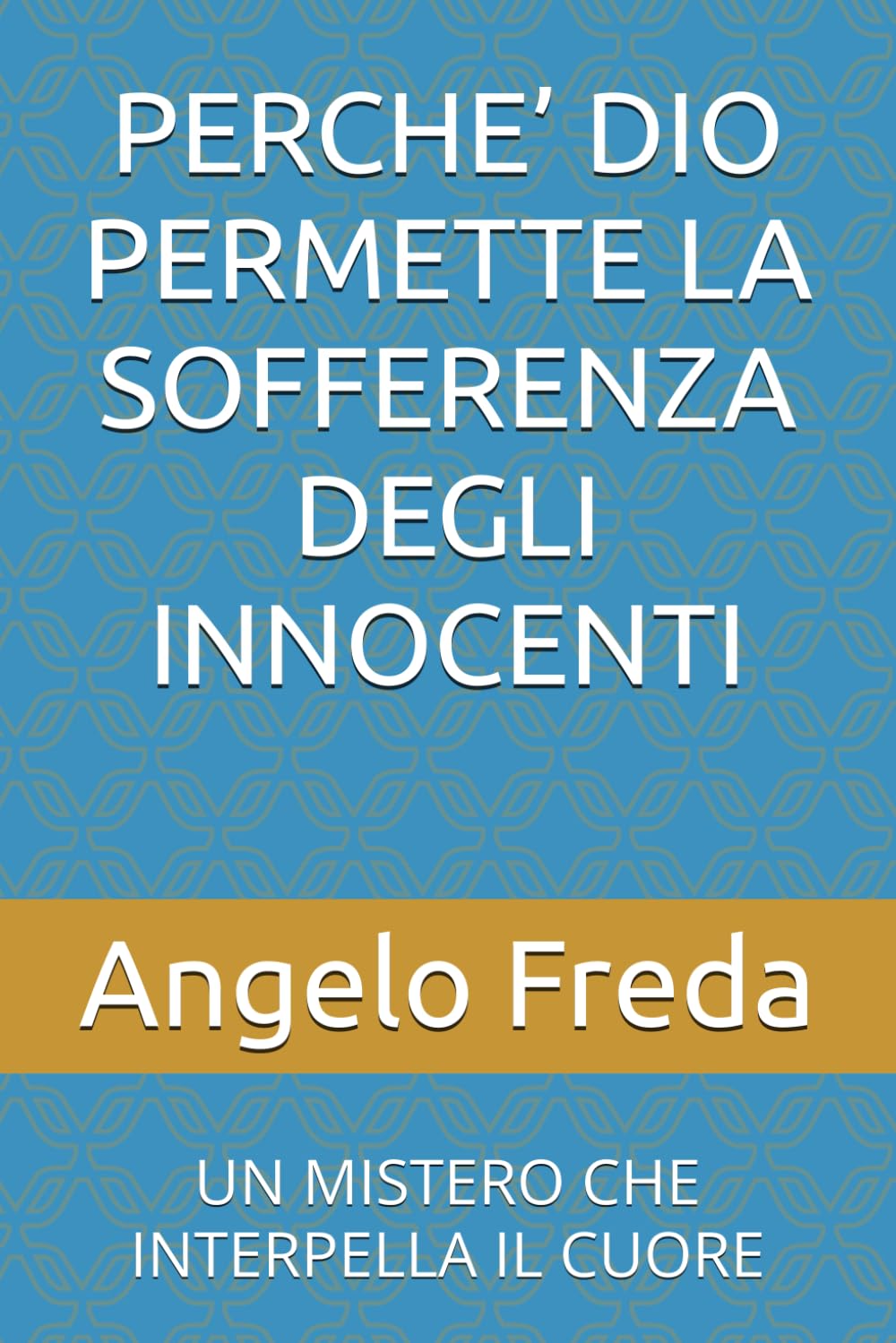 PERCHE’ DIO PERMETTE LA SOFFERENZA DEGLI INNOCENTI: UN MISTERO CHE INTERPELLA IL CUORE: 20 (IL LIBRO DEL PERCHE')