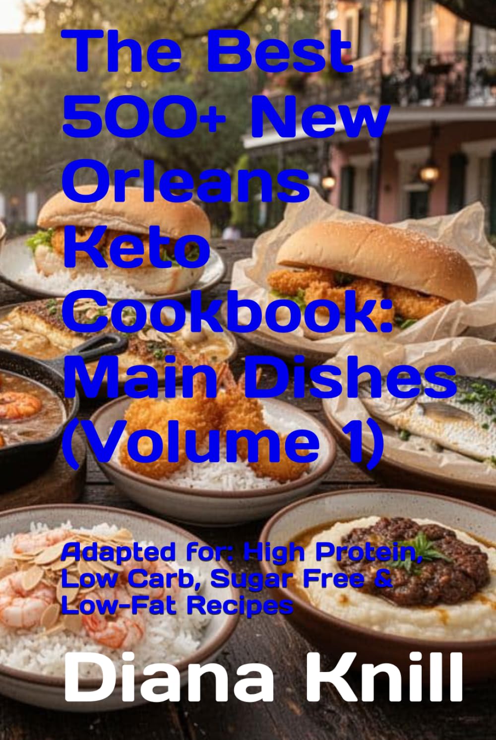 The Best 500+ New Orleans Keto Cookbook: Main Dishes (Volume 1): Adapted for: High Protein, Low Carb, Sugar Free & Low-Fat Recipes