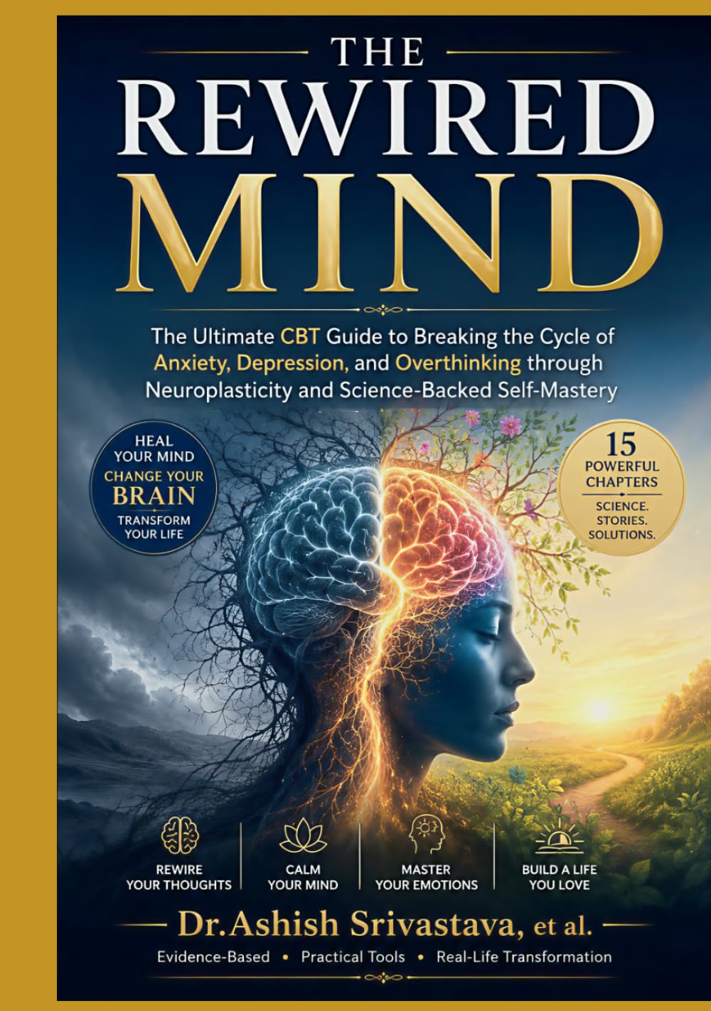 The Rewired Mind: The Ultimate CBT Guide to Breaking the Cycle of Anxiety, Depression, and Overthinking through Neuroplasticity and Science Backed Self Mastery