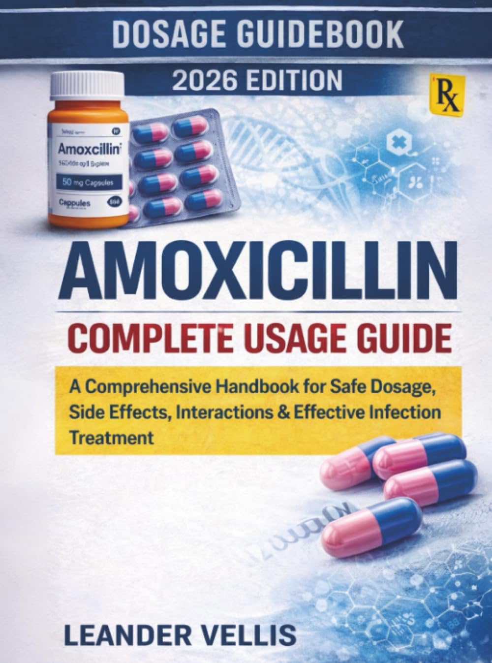 Amoxicillin Complete Usage Guide: A Comprehensive Handbook for Safe Dosage, Side Effects, Interactions & Effective Infection Treatment