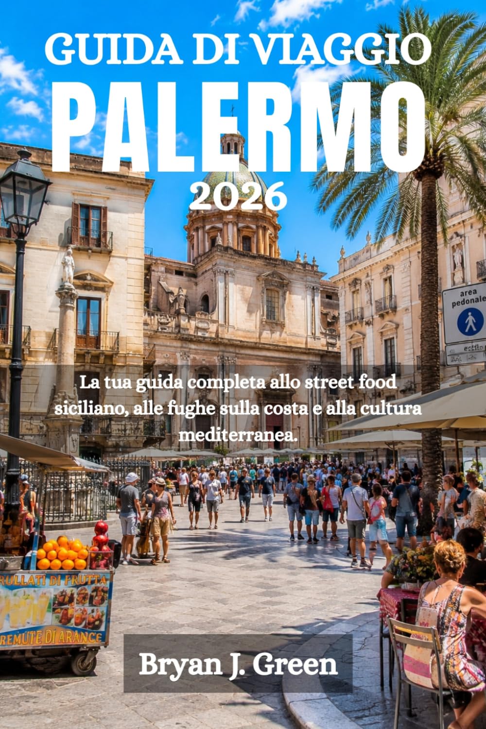 GUIDA DI VIAGGIO PALERMO 2026: La tua guida completa allo street food siciliano, alle fughe sulla costa e alla cultura mediterranea.