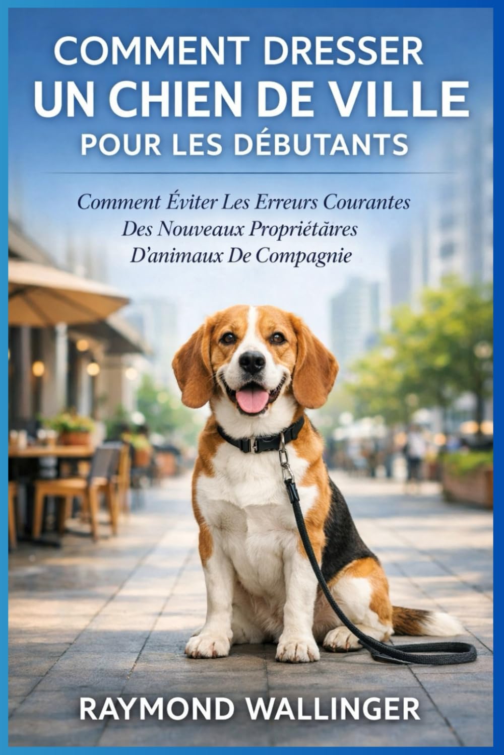 COMMENT DRESSER UN CHIEN DE VILLE POUR LES DÉBUTANTS: Comment Éviter Les Erreurs Courantes Des Nouveaux Propriétaires D'animaux De Compagnie