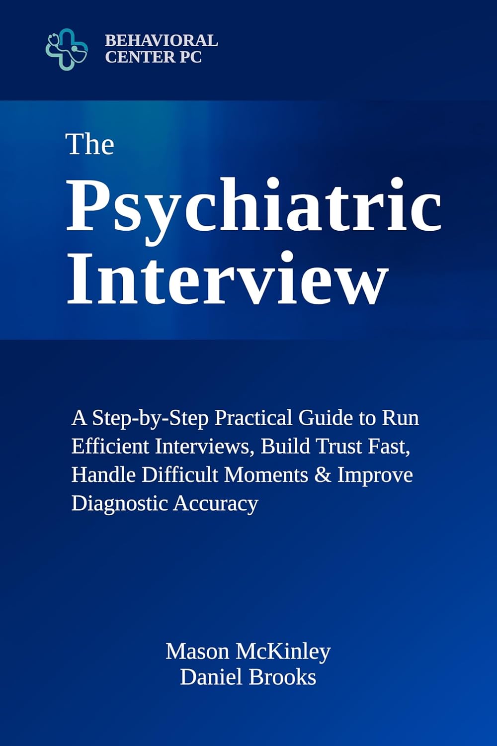 The Psychiatric Interview: A Step-by-Step Practical Guide to Run Efficient Interviews, Build Trust Fast, Handle Difficult Moments & Improve Diagnostic Accuracy — Using Tools You Can Apply Immediately