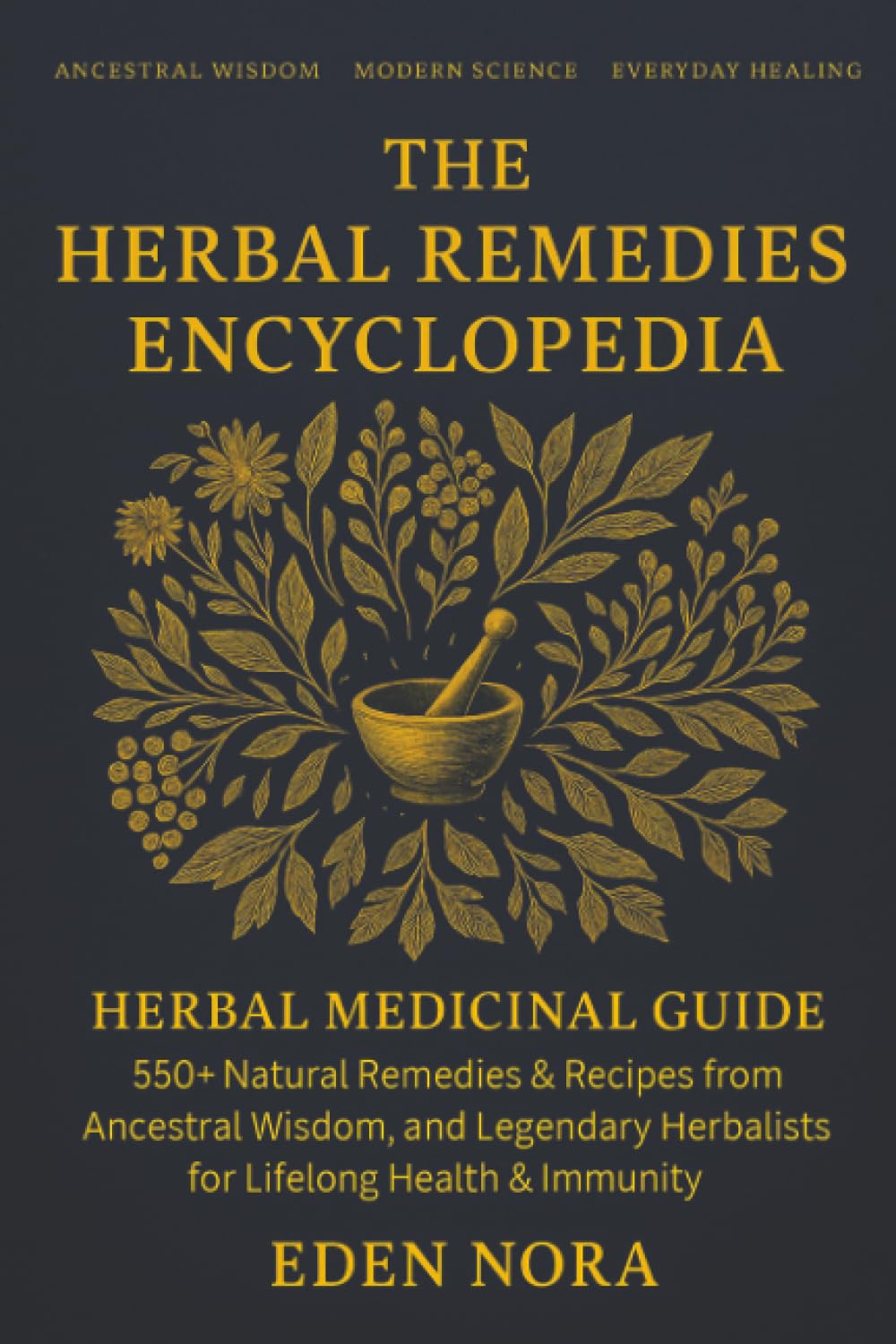 The Herbal Remedies Encyclopedia: Herbal Medicinal Guide - 550+ Natural Remedies & Recipes from Ancestral Wisdom, Modern Science, and Legendary Herbalists for Lifelong Health & Immunity