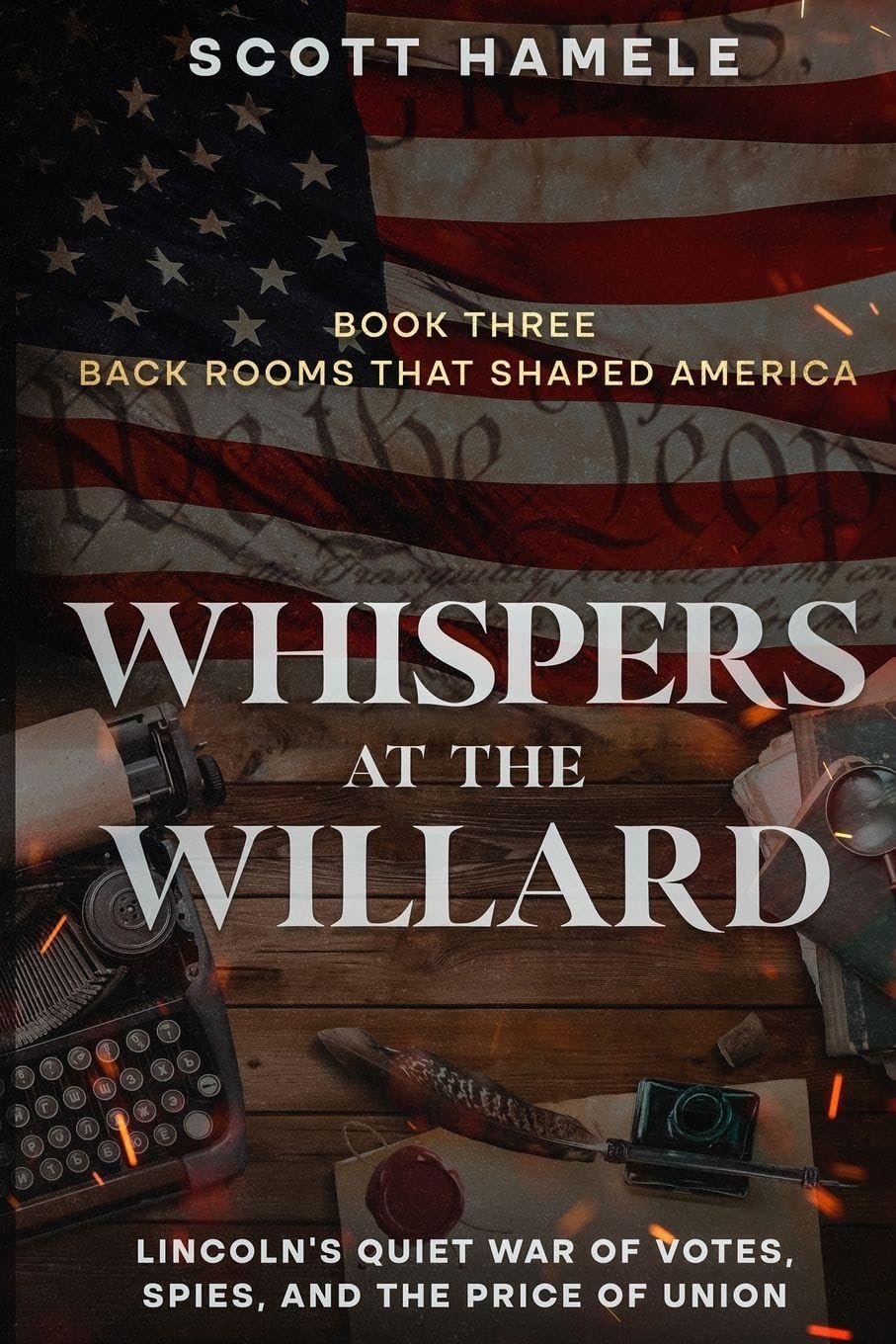 Whispers at the Willard: Lincoln's Quiet War of Votes, Spies, and the Price of Union: 3 (Back Rooms That Shaped America)