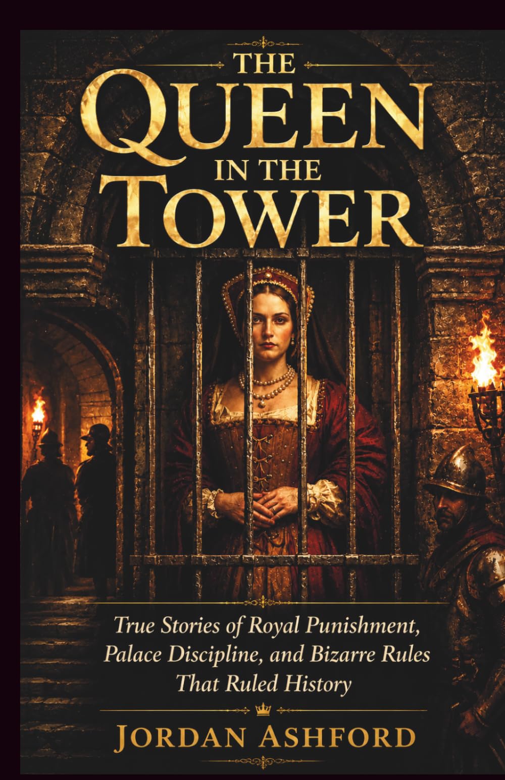 The Queen in the Tower: True Stories of Royal Punishment, Palace Discipline, and Bizarre Rules That Ruled History (Royal Power, Punishment & Absurdity)