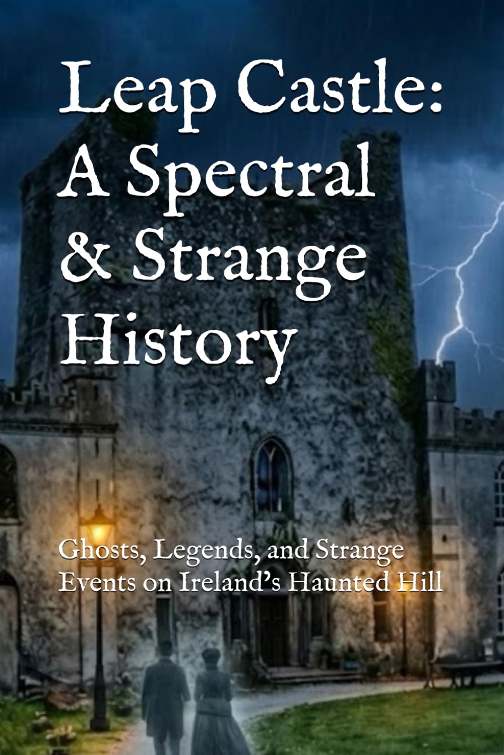 Leap Castle: A Spectral & Strange History: Ghosts, Legends, and Strange Events on Ireland’s Haunted Hill (World’s Most Haunted Places)