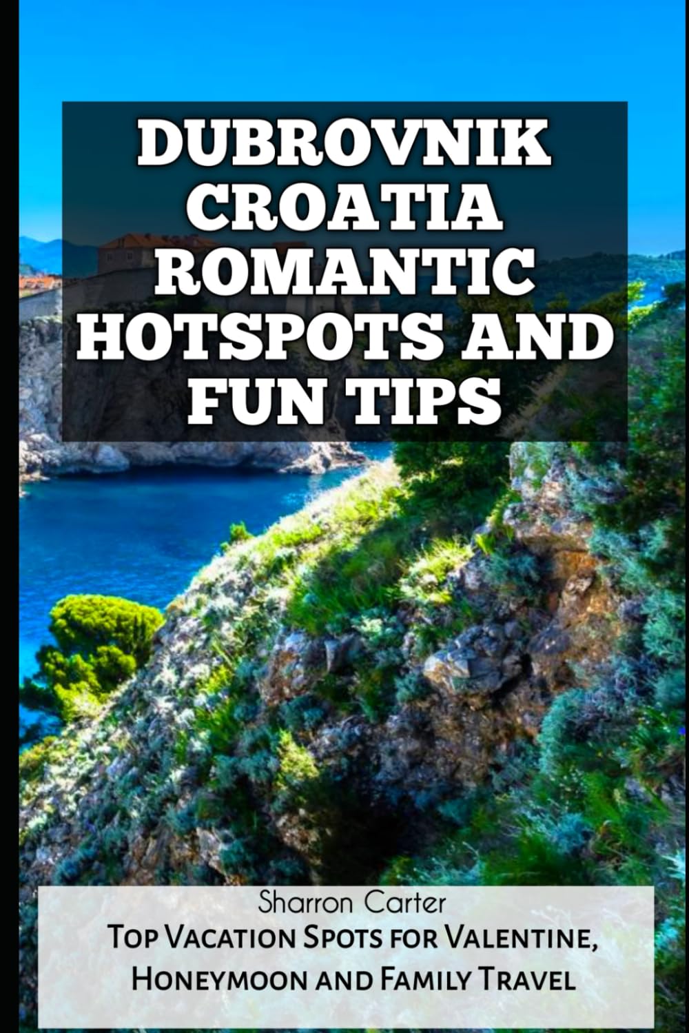 DUBROVNIK CROATIA ROMANTIC HOTSPOTS AND FUN TIPS: Top Vacation Spots for Valentine, Honeymoon and Family Travel: 128 (Travel Books and Tour Guides)