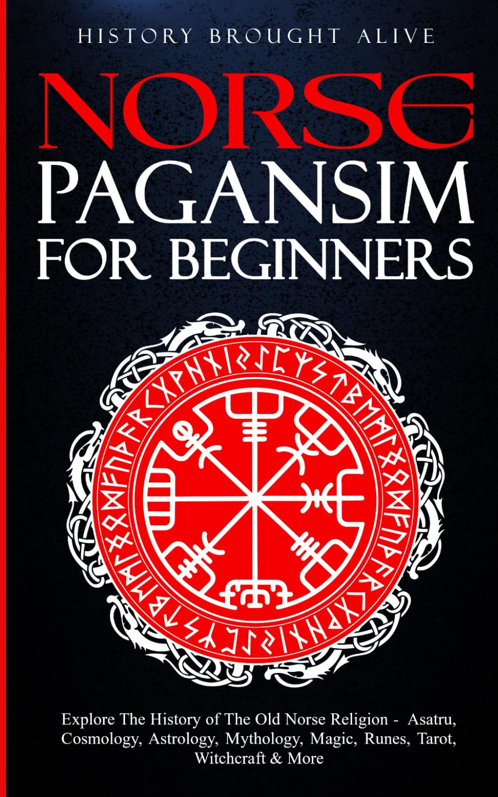 Norse Paganism for Beginners: Explore The History of The Old Norse Religion - Asatru, Cosmology, Astrology, Mythology, Magic, Runes, Tarot, Witchcraft & More