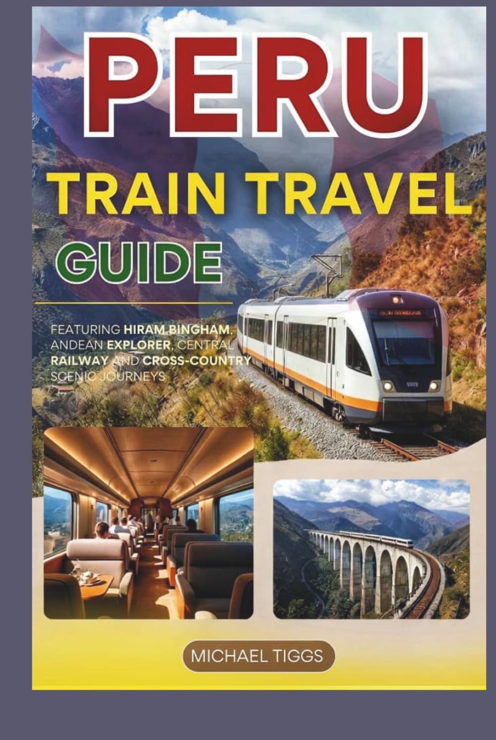 Peru Train Travel Guide: Featuring Hiram Bingham, Andean Explorer, Machu Picchu, Inca Trail and Cross-Country Scenic Journeys (Universal Luxury Travel Guides)