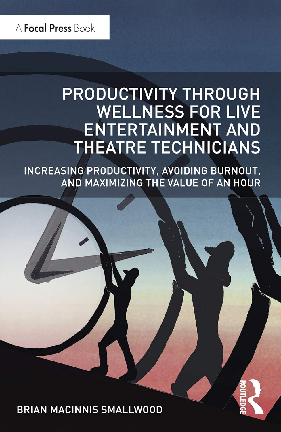 Productivity Through Wellness for Live Entertainment and Theatre Technicians: Increasing Productivity, Avoiding Burnout, and Maximizing the Value of An Hour      1st Edition