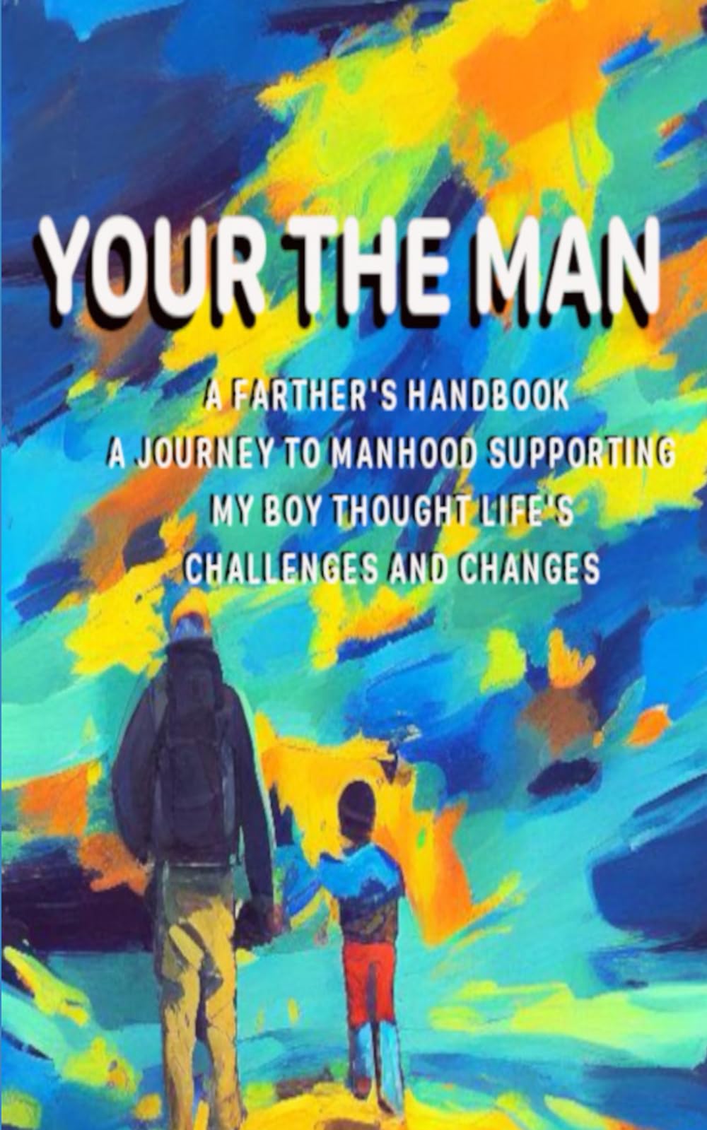 Your the Man: A Father's Handbook A Journey to Manhood Supporting my Boy Through Life's Challenges and Changes