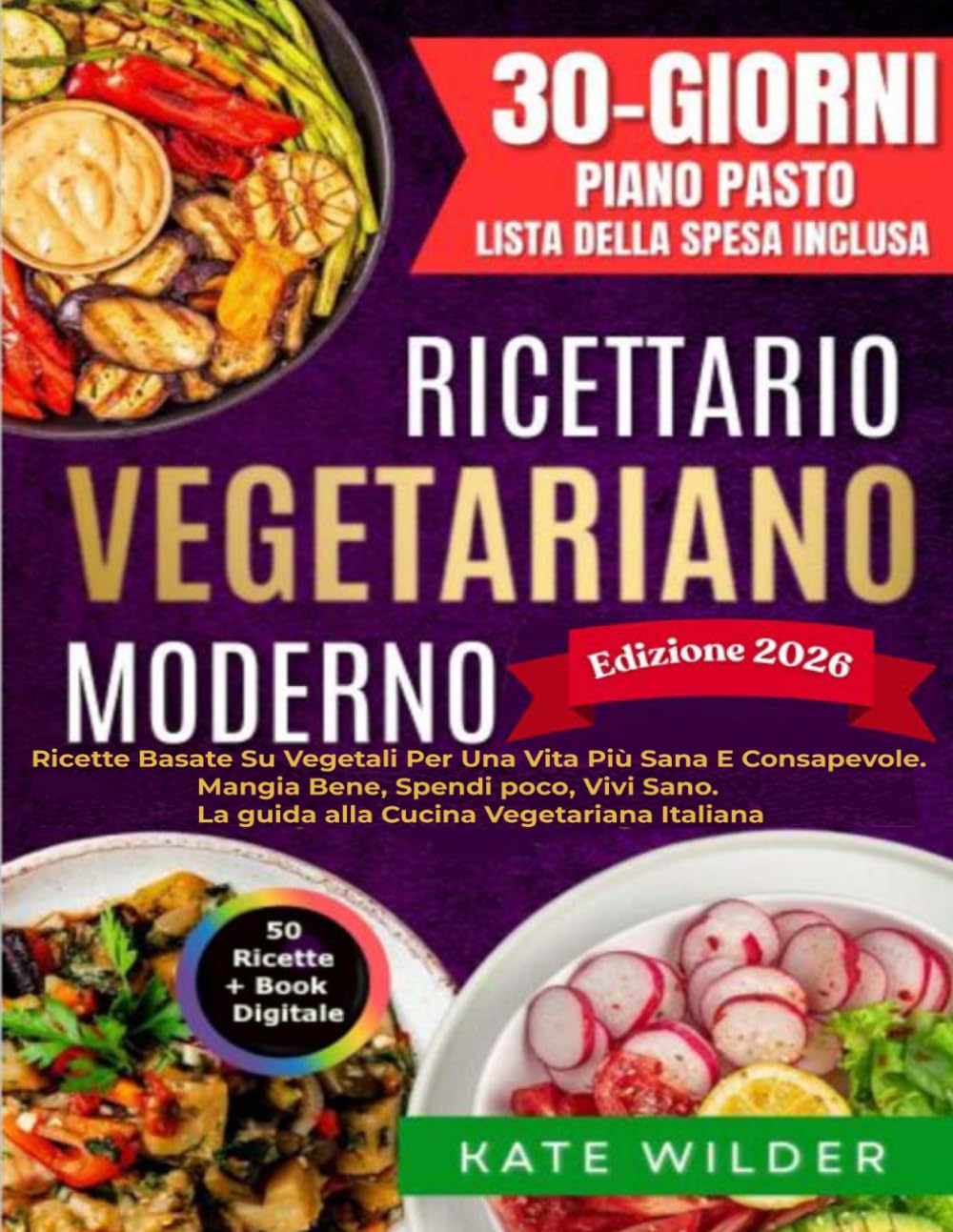 Ricettario Vegetariano Moderno: Ricette Basate Su Vegetali; 50+ Ricette Per Una Vita Più Sana e Consapevole. Mangia Bene, spendi poco, Vivi Sano. La guida alla Cucina Vegetariana Italiana