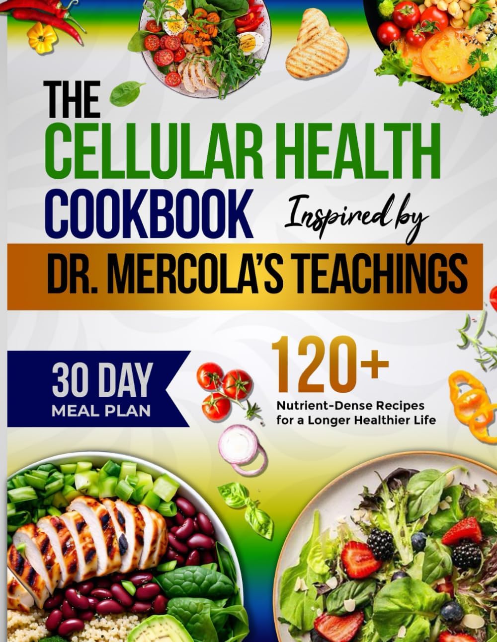 The Cellular Health Cookbook Inspired by Dr Mercola's Teachings: 120+ Nutrient-Dense Recipes for a Longer Healthier Life