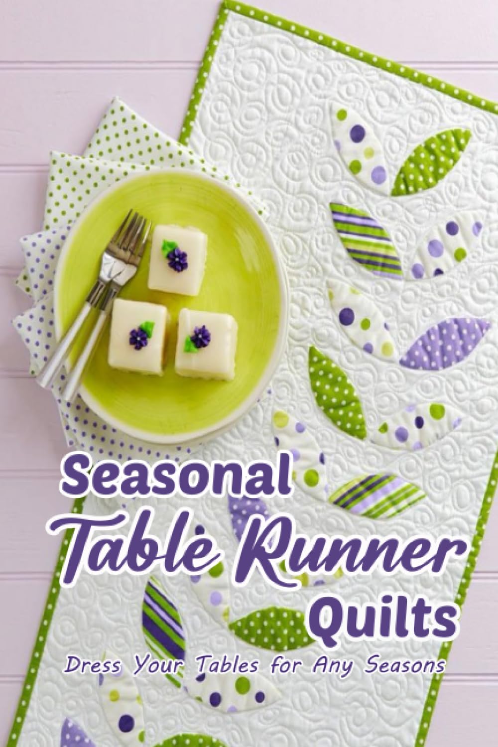 Seasonal Table Runner Quilts: Dress Your Tables for Any Seasons: Table Runner Patterns for Every Season or Special Occasion