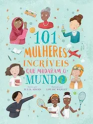 101 Mulheres Incríveis que o Mudaram o Mundo