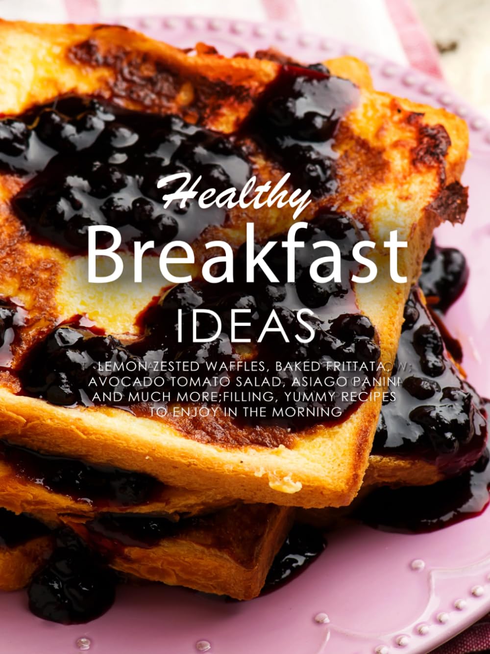 Healthy Breakfast Ideas: Lemon Zested Waffles, Baked Frittata, Avocado Tomato Salad, Asiago Panini and Much More; Filling, Yummy Recipes to Enjoy in the Morning