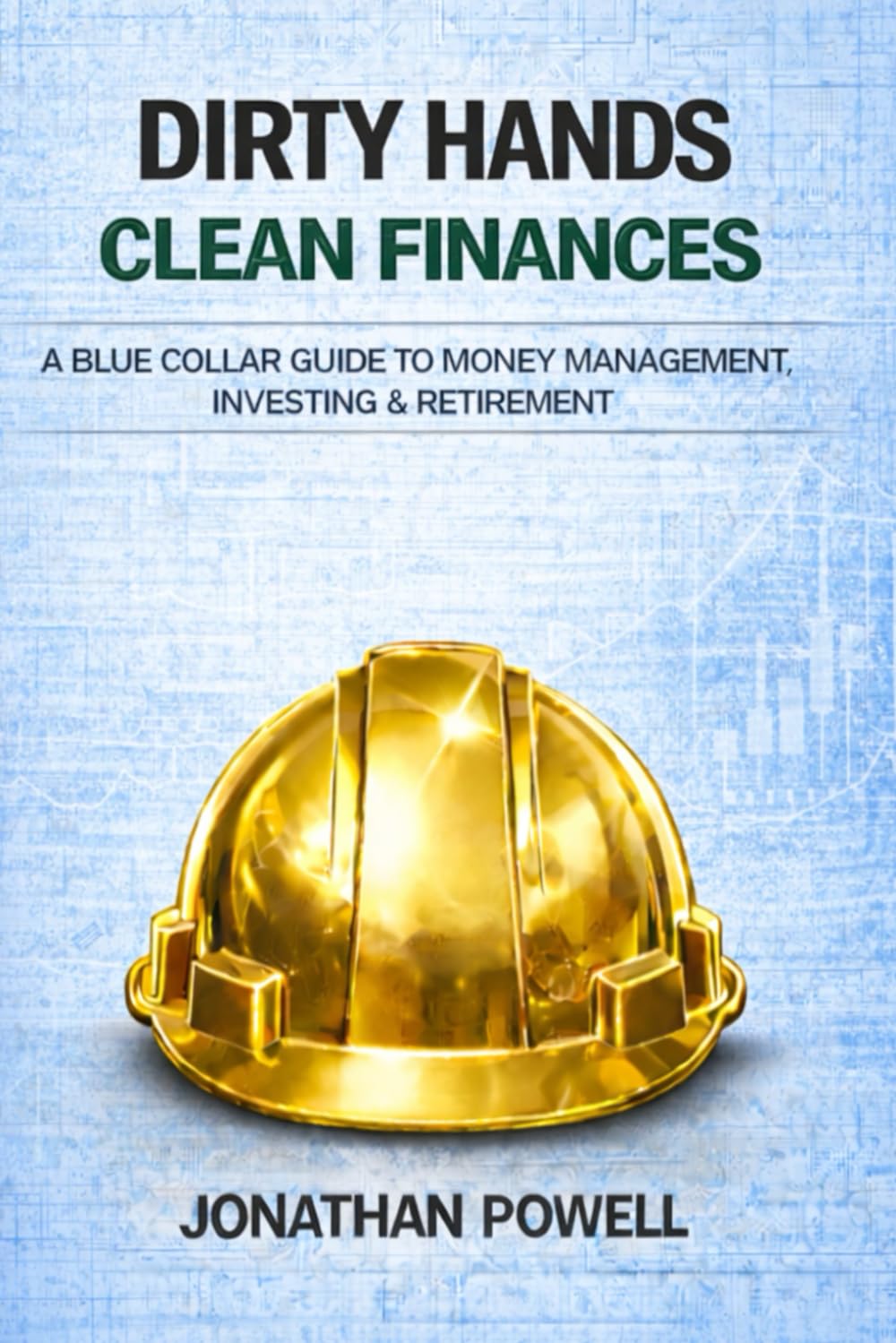 Dirty Hands Clean Finances: A Blue Collar Guide To Money Management, Investing & Retirement (Dirty Hands Clean Living)