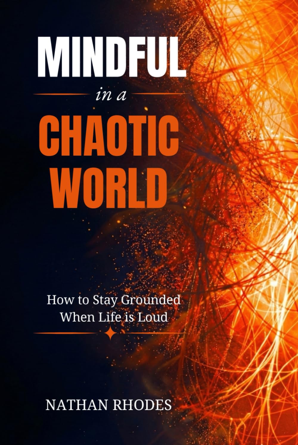 Mindful in a Chaotic World: Explore Practical Mindfulness Techniques for Managing Life's Challenges (The Resilient Self Series)