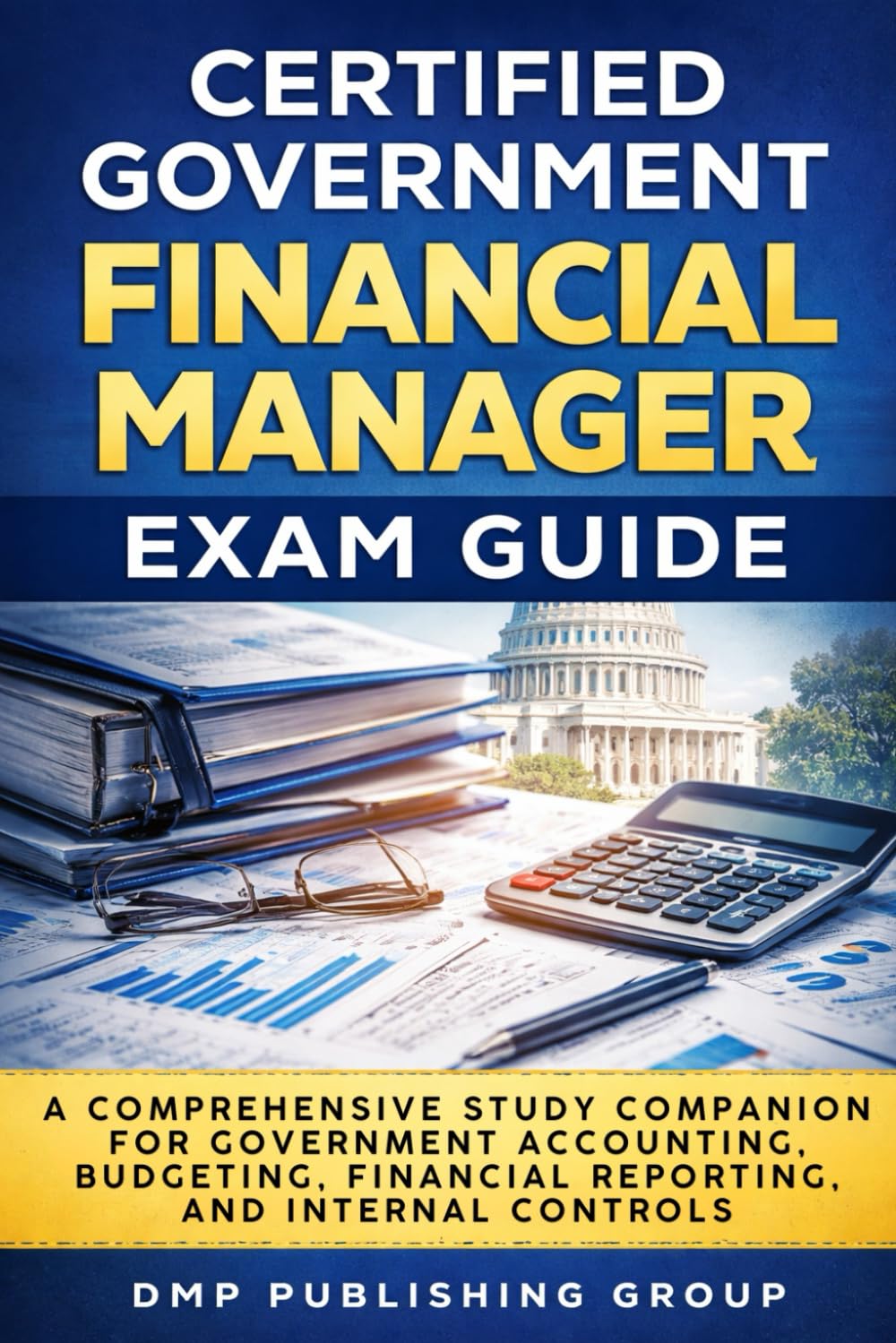 Certified Government Financial Manager Exam Guide: A Comprehensive Study Companion for Government Accounting, Budgeting, Financial Reporting, and Internal Controls