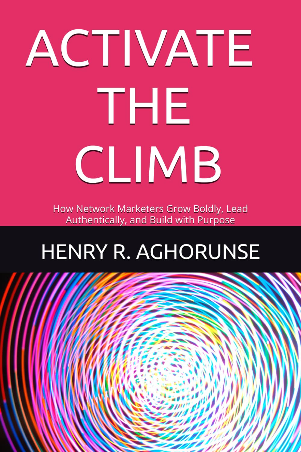 ACTIVATE THE CLIMB: How Network Marketers Grow Boldly, Lead Authentically, and Build with Purpose