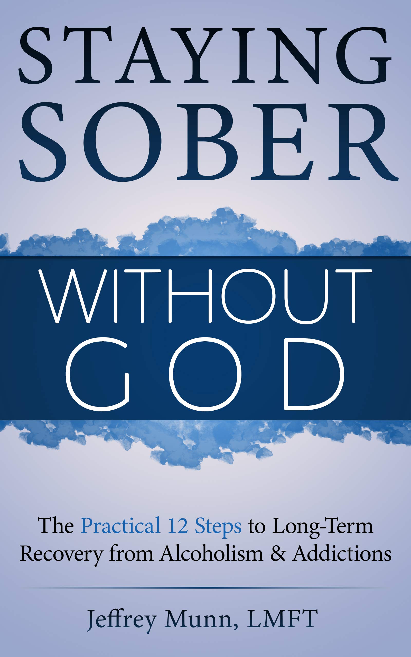 Staying Sober Without God: The Practical 12 Steps to Long-Term Recovery from Alcoholism and Addictions