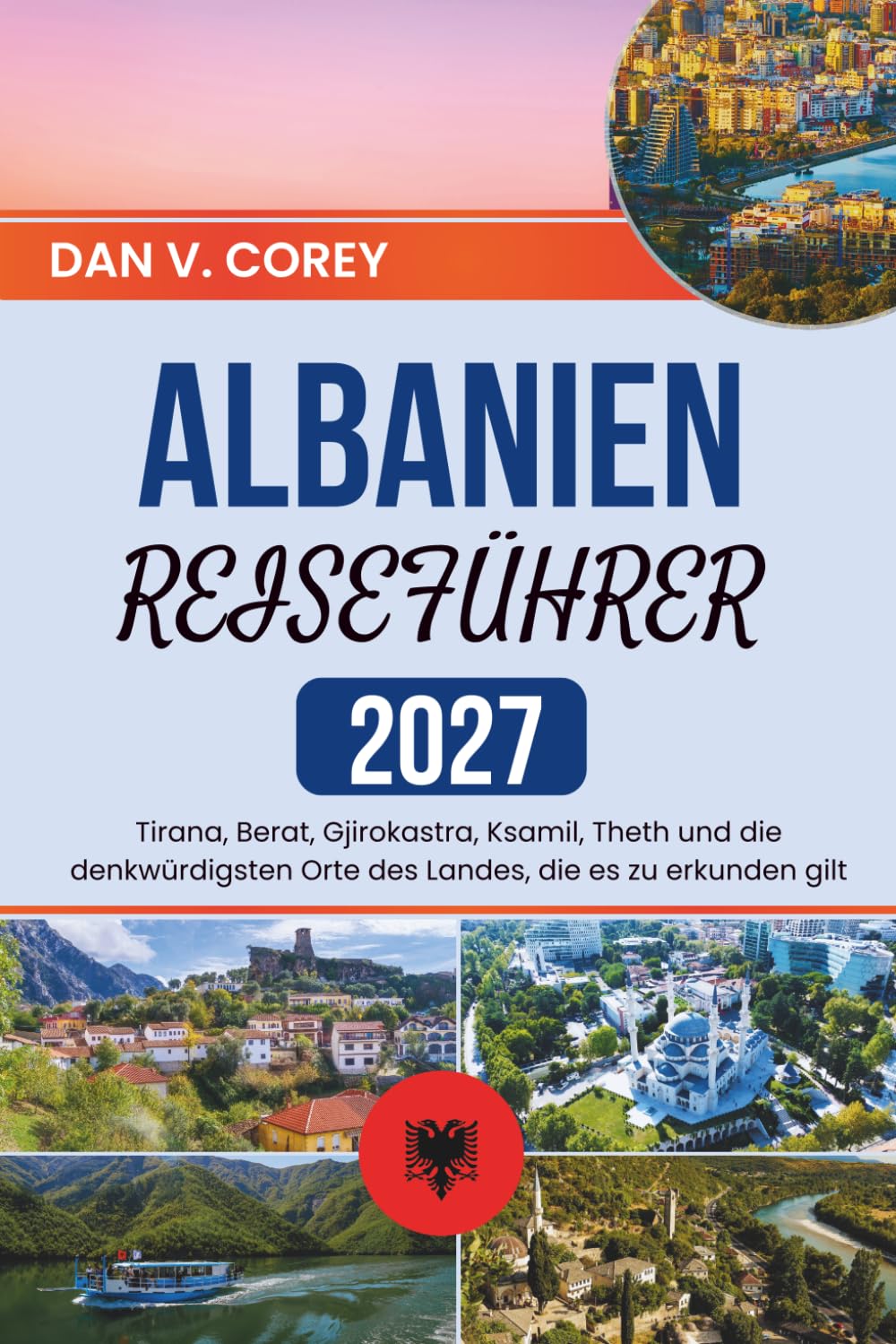 ALBANIEN REISEFÜHRER 2027: Tirana, Berat, Gjirokastra, Ksamil, Theth und die denkwürdigsten Orte des Landes, die es zu erkunden gilt