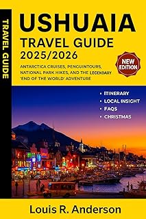 Ushuaia Travel Guide 2025/2026: Antarctica Cruises, Penguin Tours, National Park Hikes, and the Legendary ‘End of the World’ Adventure