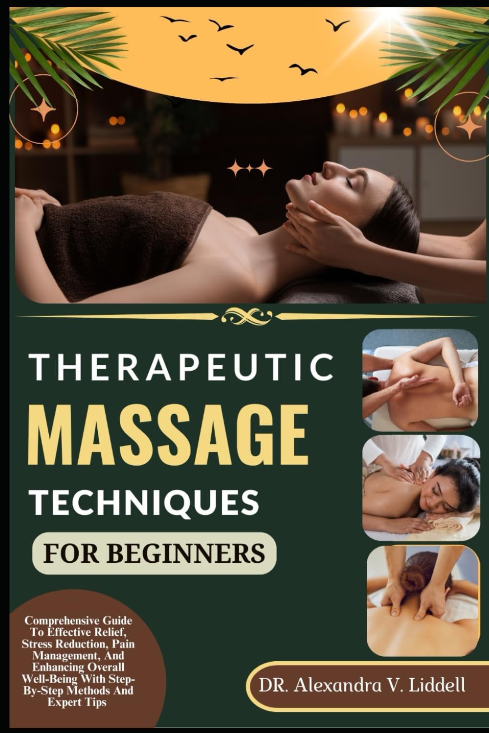 THERAPEUTIC MASSAGE TECHNIQUES FOR BEGINNERS: Comprehensive Guide To Effective Relief, Stress Reduction, Pain Management, And Enhancing Overall Well-Being With Step-By-Step Methods And Expert Tips