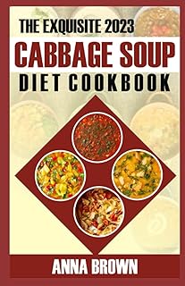 The Exquisite 2023 Cabbage Soup Diet Cookbook: 100+ Easy & Yummy Homemade Recipes for Healthy Lifestyle and Weight Loss