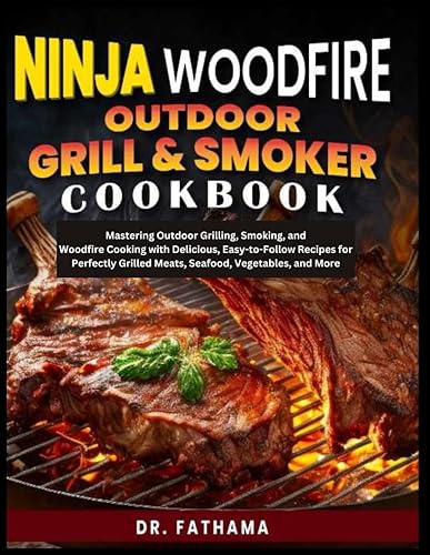 Ninja Woodfire Outdoor Grill &amp; Smoker Cookbook: Mastering Outdoor Grilling,Smoking, and Woodfire Cooking with Delicious,Easy-to-Follow Recipes for Perfectly Grilled Meats,Seafood, Vegetables and More