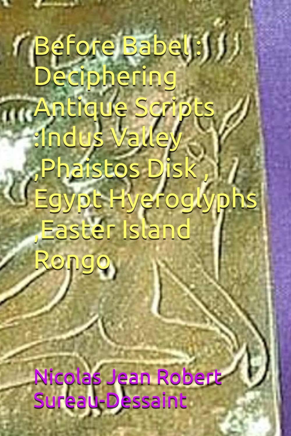 Before Babel : Deciphering Antique Scripts :Indus Valley ,Phaistos Disk , Egypt Hyeroglyphs ,Easter Island Rongo