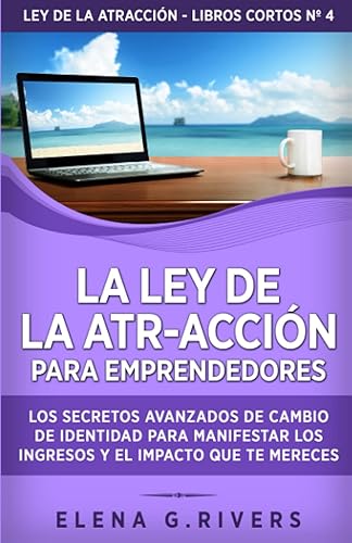 La ley de la atr-acción para emprendedores Los secretos avanzados de cambio de identidad para manifestar los ingresos y el impacto que te mereces