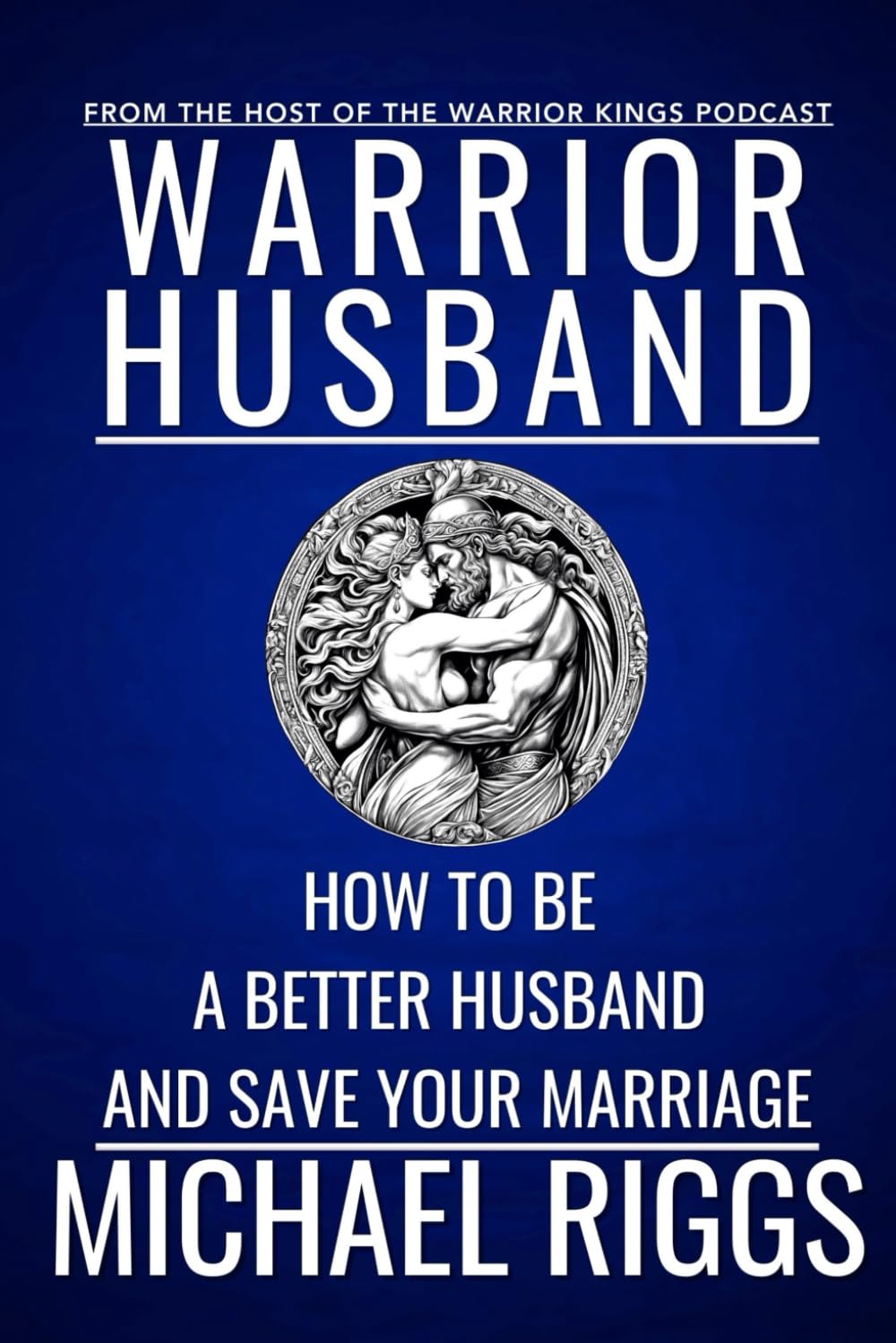 Warrior Husband - How To Be A Better Husband And Save Your Marriage: Marriage Advice For Men